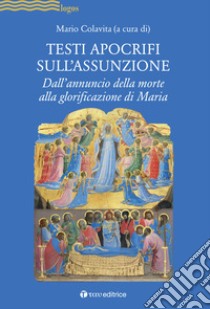 Testi apocrifi sull'Assunzione. Dall'annuncio della morte alla glorificazione di Maria libro di Colavita M. (cur.)