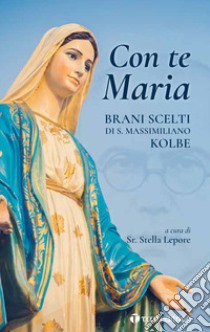 Con te Maria. Brani scelti di San Massimiliano Kolbe libro di Lepore S. (cur.)