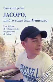 Jacopo, umbro come San Francesco. Un lezione di coraggio come un guerriero di Cristo libro di Samson Pjetraj