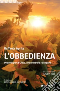 L'obbedienza. Una via per il Cielo, una virtù da riscoprire libro di Aprile Raffaele