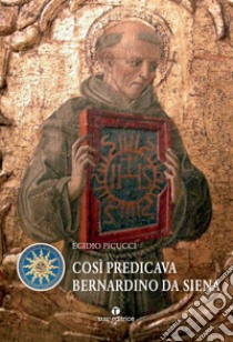 Così predicava Bernardino da Siena libro di Picucci Egidio