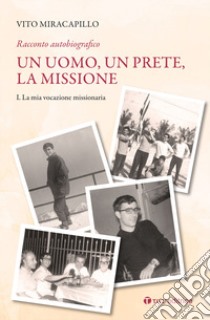 Un uomo, un prete, la missione. Vol. 1: La mia vocazione missionaria libro di Miracapillo Vito