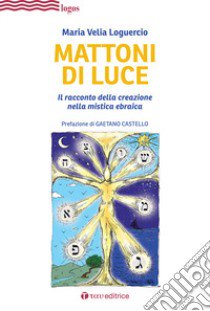 Mattoni di luce. Il racconto della creazione nella mistica ebraica libro di Loguercio Maria Velia