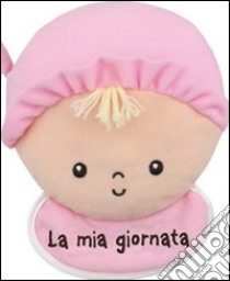 La mia giornata. Bimba. Imparare giocando. Ediz. illustrata libro