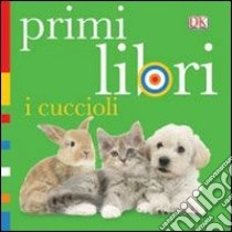 I cuccioli. Primi libri. Ediz. illustrata libro