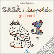 Gli opposti. Zazà e Leopoldo. Ediz. illustrata libro di Duquennoy Jacques