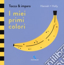 I miei primi colori. Tocca & impara. Ediz. a colori libro di Hannah + Holly; McInerney J. (cur.)