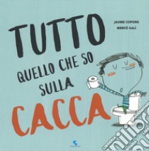 Tutto quello che so sulla cacca. Ediz. a colori libro di Copons Jaume