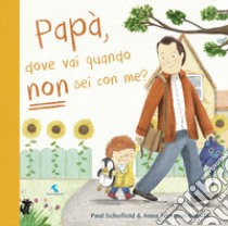 Papà, dove vai quando non sei con me? Ediz. a colori libro di Schofield Paul; Terreros-Martin Anna