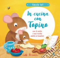 In cucina con Topino. Faccio io! Ediz. a colori libro di Braun Seb; Smith Kathryn