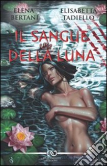 Il sangue della luna libro di Bertani Elena - Tadiello Elisabetta