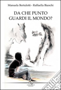 Da che punto guardi il mondo? libro di Bertuletti Manuela; Bianchi Raffaella