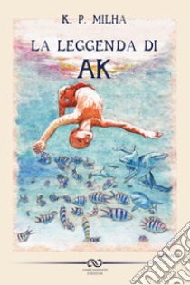 La leggenda di Ak libro di Milha K. P.