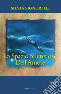 Lo spazio silenzioso dell'amore libro di Signorelli Silvia