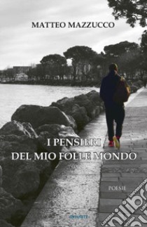 I pensieri del mio folle mondo libro di Mazzucco Matteo