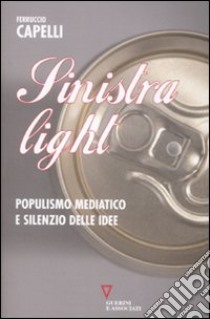 Sinistra light. Populismo mediatico e silenzio delle idee libro di Capelli Ferruccio