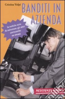 Banditi in azienda. La nobile arte di sabotare gli altri rovinando se stessi libro di Volpi Cristina