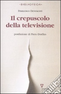 Il crepuscolo della televisione libro di Devescovi Francesco