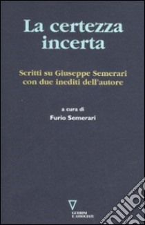 La certezza incerta. Scritti su Giuseppe Semerari con due inediti dell'autore libro di Semerari F. (cur.)