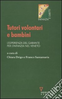 Tutori volontari e bambini. L'esperienza del garante per l'infanzia nel Veneto libro di Drigo C. (cur.); Santamaria F. (cur.)