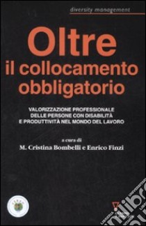 Oltre il collocamento obbligatorio. Valorizzazione personale delle persone con disabilità e produttività nel mondo del lavoro libro di Bombelli M. C. (cur.); Finzi E. (cur.)