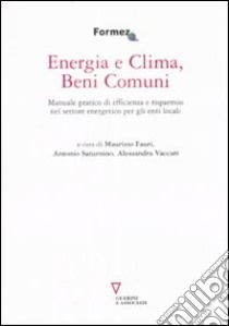 Energia e clima, beni comuni. Manuale pratico di efficienza e risparmio nel settore energetico per gli enti locali libro