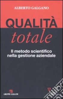 Qualità totale. Il metodo scientifico nella gestione aziendale libro di Galgano Alberto