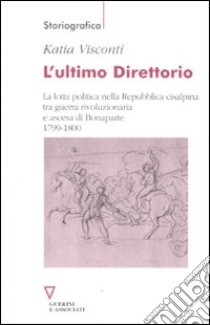 L'Ultimo direttorio. La lotta politica nella Repubblica Cisalpina tra guerra rivoluzionaria e ascesa di Bonaparte 1799-1800 libro di Visconti Katia