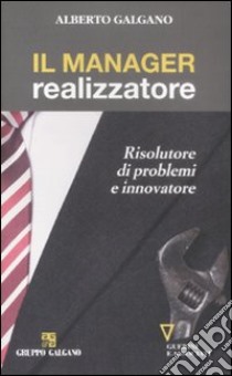 Il Manager realizzatore. Risolutore di problemi e innovatore libro di Galgano Alberto