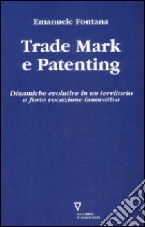 Trade mark e patenting. Dinamiche evolutive in un territorio a forte vocazione innovativa libro di Fontana Emanuele