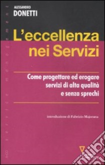 L'Eccellenza nei servizi. Come progettare ed erogare servizi di alta qualità e senza sprechi libro di Donetti Alessandro