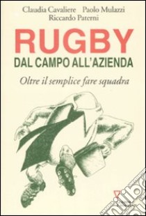 Rugby: dal campo all'azienda. Oltre il semplice fare squadra libro di Cavaliere Claudia; Mulazzi Paolo; Paterni Riccardo