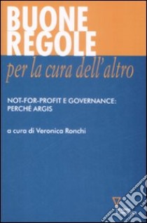 Buone regole per la cura dell'altro. Not-for-profit e governance: perché Argis libro di Ronchi V. (cur.)