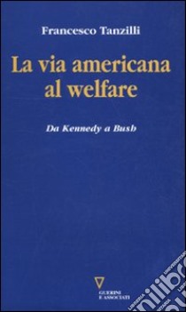 La via americana al welfare. Da Kennedy a Bush libro di Tanzilli Francesco