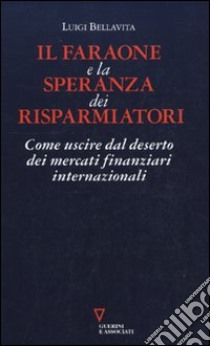 Il faraone e la speranza dei risparmiatori. Come uscire dal deserto dei mercati finanziari internazionali libro di Bellavita Luigi