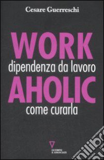 Workaholic. Dipendenza da lavoro: come curarla libro di Guerreschi Cesare