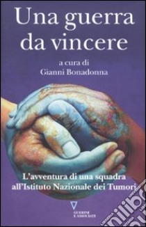 Una guerra da vincere. L'avventura di una squadra all'Istituto Nazionale dei Tumori libro di Bonadonna G. (cur.)