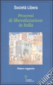 Processi di liberalizzazione in Italia. Ottavo rapporto libro di Società libera (cur.)