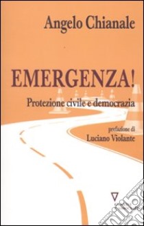 Emergenza! Protezione Civile e Democrazia libro di Chianale Angelo