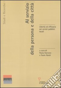 Al servizio della persona e della città. Libertà ed efficacia nei servizi pubblici locali libro di Garrone P. (cur.); Nardi P. (cur.)