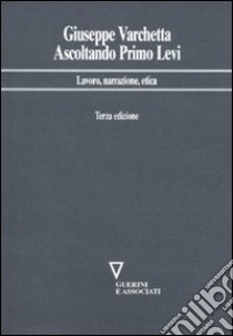 Ascoltando Primo Levi. Lavoro, narrazione, etica libro di Varchetta Giuseppe