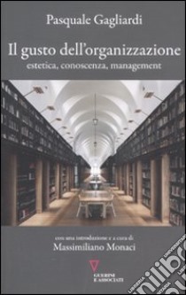 Il gusto dell'organizzazione. Estetica, conoscenza, management libro di Gagliardi Pasquale; Monaci M. (cur.)