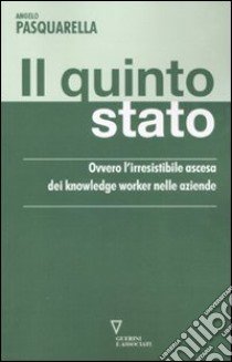 Il quinto stato. Ovvero l'irresistibile ascesa dei knowledge worker nelle aziende libro di Pasquarella Angelo