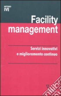 Facility management. Servizi innovativi e miglioramento continuo libro di Ive Antonio