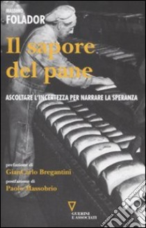 Il sapore del pane. Ascoltare l'incertezza per narrare la speranza libro di Folador Massimo