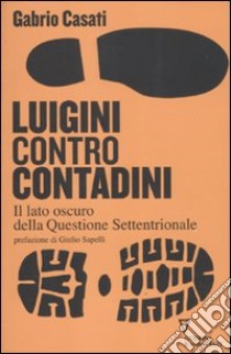 Luigini contro Contadini. Il lato oscuro della Questione Settentrionale libro di Casati Gabrio