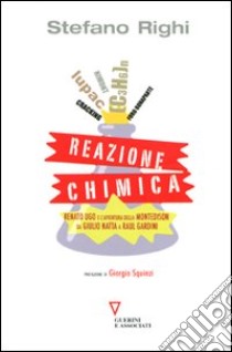 Reazione chimica. Renato Ugo e l'avventura della Montedison da Giulio Natta a Raul Gardini libro di Righi Stefano