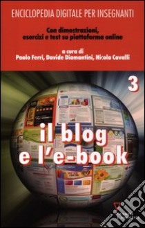 Enciclopedia digitale per insegnanti. Con aggiornamento online. Vol. 3: Il blog e l'e-book libro di Ferri P. (cur.); Diamantini D. (cur.); Cavalli N. (cur.)