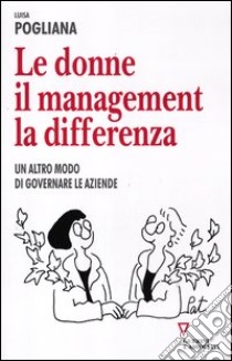 Le donne, il management, la differenza. Un altro modo di governare le aziende libro di Pogliana Luisa