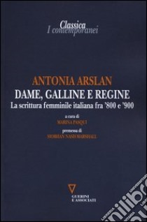 Dame, galline e regine. La scrittura femminile italiana fra '800 e '900 libro di Arslan Antonia; Pasqui M. (cur.)